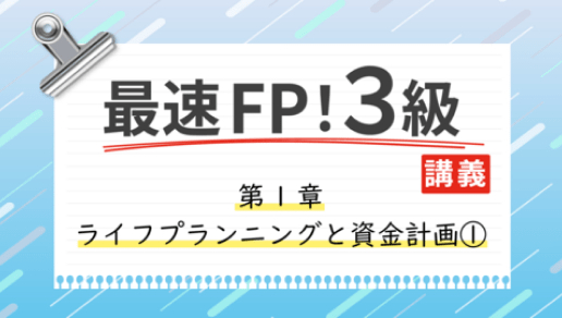 最速FP！3級講義 ~第1章 ライフプランニングと資金計画①~