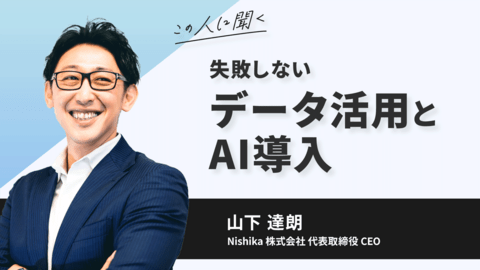 この人に聞く／失敗しないデータ活用とAI導入〜山下達朗氏（Nishika株式会社　代表取締役CEO）